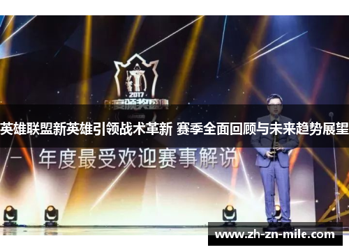 英雄联盟新英雄引领战术革新 赛季全面回顾与未来趋势展望 英雄联盟新英雄引领战术革新 赛季全面回顾与未来趋势展望