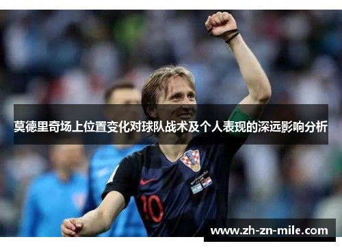 莫德里奇场上位置变化对球队战术及个人表现的深远影响分析