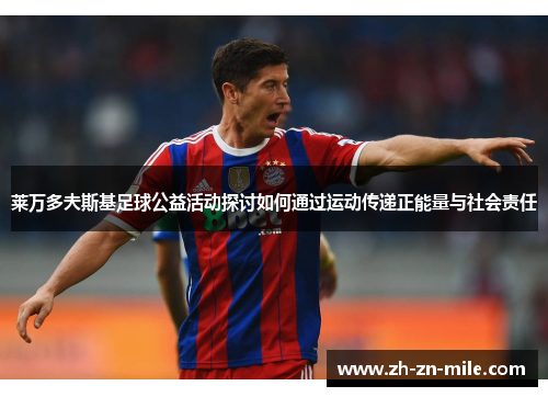 莱万多夫斯基足球公益活动探讨如何通过运动传递正能量与社会责任