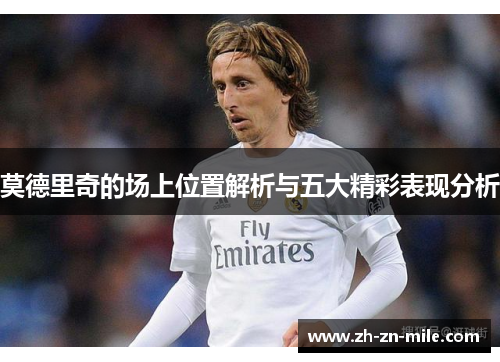 莫德里奇的场上位置解析与五大精彩表现分析