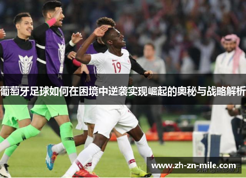 葡萄牙足球如何在困境中逆袭实现崛起的奥秘与战略解析