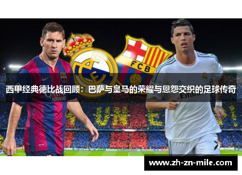 西甲经典德比战回顾：巴萨与皇马的荣耀与恩怨交织的足球传奇