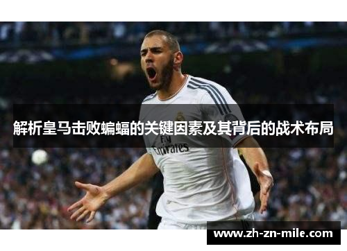 解析皇马击败蝙蝠的关键因素及其背后的战术布局