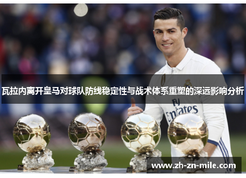 瓦拉内离开皇马对球队防线稳定性与战术体系重塑的深远影响分析