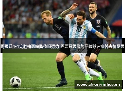 阿根廷4-1完胜梅西缺阵依旧强势 巴西晋级形势严峻球迷痛苦表情尽显 阿根廷4-1完胜梅西缺阵依旧强势 巴西晋级形势严峻球迷痛苦表情尽显