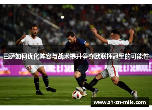 巴萨如何优化阵容与战术提升争夺欧联杯冠军的可能性 巴萨如何优化阵容与战术提升争夺欧联杯冠军的可能性