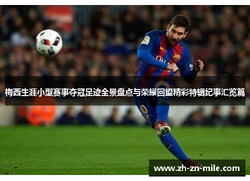 梅西生涯小型赛事夺冠足迹全景盘点与荣耀回望精彩特辑纪事汇览篇