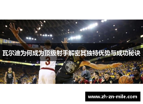 瓦尔迪为何成为顶级射手解密其独特优势与成功秘诀