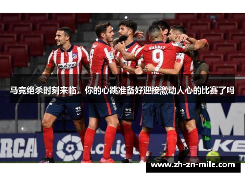 马竞绝杀时刻来临，你的心跳准备好迎接激动人心的比赛了吗