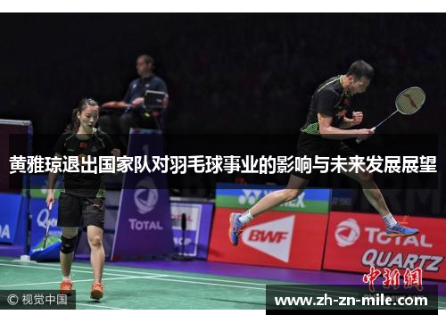 黄雅琼退出国家队对羽毛球事业的影响与未来发展展望 黄雅琼退出国家队对羽毛球事业的影响与未来发展展望