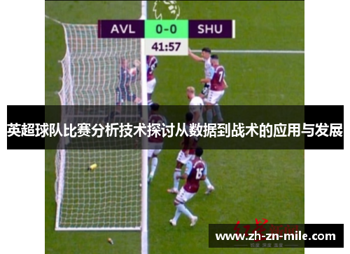 英超球队比赛分析技术探讨从数据到战术的应用与发展 英超球队比赛分析技术探讨从数据到战术的应用与发展