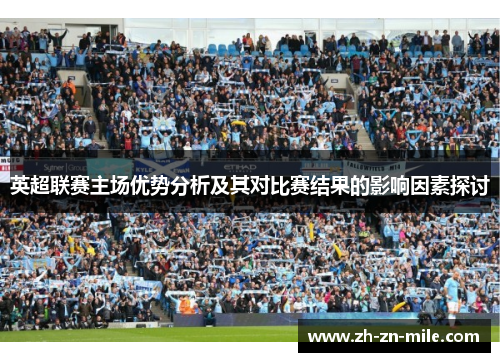 英超联赛主场优势分析及其对比赛结果的影响因素探讨 英超联赛主场优势分析及其对比赛结果的影响因素探讨