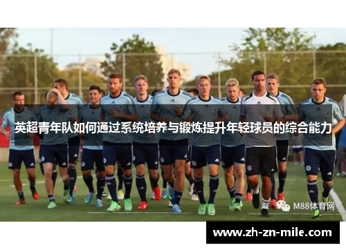 英超青年队如何通过系统培养与锻炼提升年轻球员的综合能力 英超青年队如何通过系统培养与锻炼提升年轻球员的综合能力
