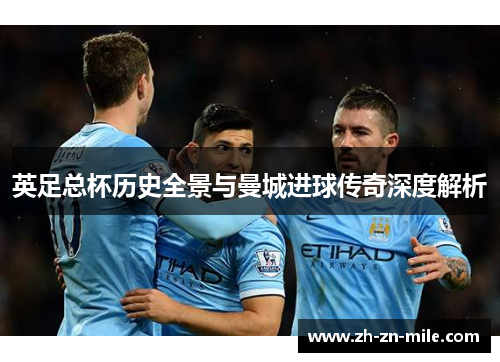 英足总杯历史全景与曼城进球传奇深度解析 英足总杯历史全景与曼城进球传奇深度解析