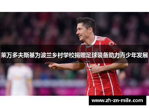 莱万多夫斯基为波兰乡村学校捐赠足球装备助力青少年发展