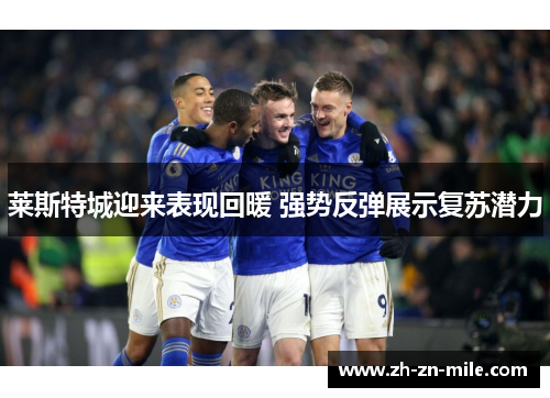 莱斯特城迎来表现回暖 强势反弹展示复苏潜力 莱斯特城迎来表现回暖 强势反弹展示复苏潜力