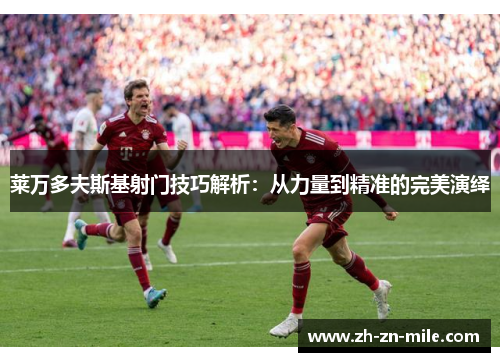 莱万多夫斯基射门技巧解析：从力量到精准的完美演绎