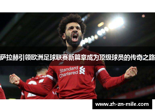 萨拉赫引领欧洲足球联赛新篇章成为顶级球员的传奇之路