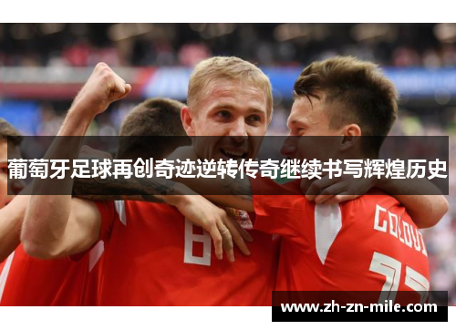 葡萄牙足球再创奇迹逆转传奇继续书写辉煌历史 葡萄牙足球再创奇迹逆转传奇继续书写辉煌历史