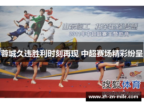 蓉城久违胜利时刻再现 中超赛场精彩纷呈 蓉城久违胜利时刻再现 中超赛场精彩纷呈