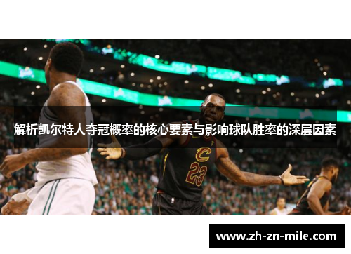 解析凯尔特人夺冠概率的核心要素与影响球队胜率的深层因素