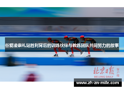 谷爱凌崇礼站胜利背后的训练伙伴与教练团队共同努力的故事 谷爱凌崇礼站胜利背后的训练伙伴与教练团队共同努力的故事