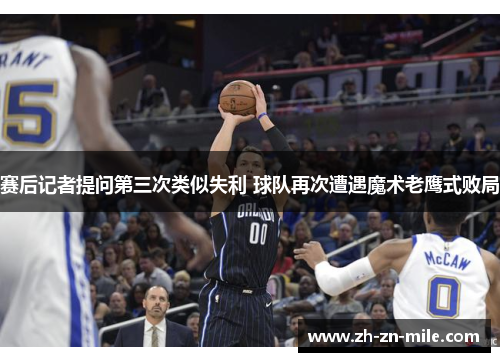 赛后记者提问第三次类似失利 球队再次遭遇魔术老鹰式败局 赛后记者提问第三次类似失利 球队再次遭遇魔术老鹰式败局
