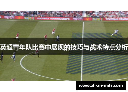 英超青年队比赛中展现的技巧与战术特点分析