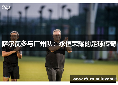 萨尔瓦多与广州队：永恒荣耀的足球传奇