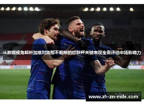 从数据视角解析加维对阵那不勒斯的欧联杯关键表现全面评估中场影响力 从数据视角解析加维对阵那不勒斯的欧联杯关键表现全面评估中场影响力