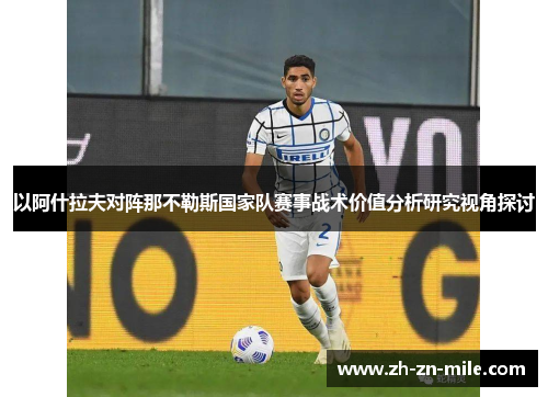 以阿什拉夫对阵那不勒斯国家队赛事战术价值分析研究视角探讨 以阿什拉夫对阵那不勒斯国家队赛事战术价值分析研究视角探讨