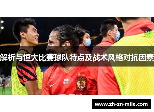解析与恒大比赛球队特点及战术风格对抗因素 解析与恒大比赛球队特点及战术风格对抗因素