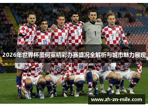 2026年世界杯圣何塞精彩办赛盛况全解析与城市魅力展现 2026年世界杯圣何塞精彩办赛盛况全解析与城市魅力展现
