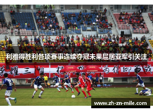利雅得胜利各项赛事连续夺冠未果屈居亚军引关注