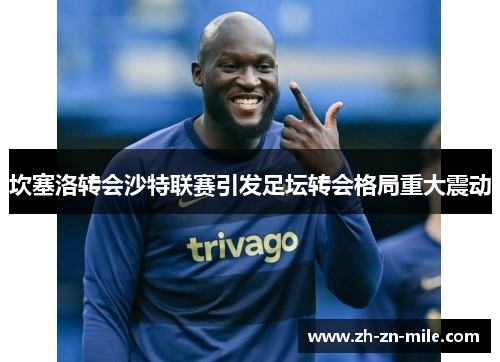 坎塞洛转会沙特联赛引发足坛转会格局重大震动