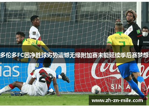 多伦多FC因净胜球劣势遗憾无缘附加赛未能延续季后赛梦想 多伦多FC因净胜球劣势遗憾无缘附加赛未能延续季后赛梦想