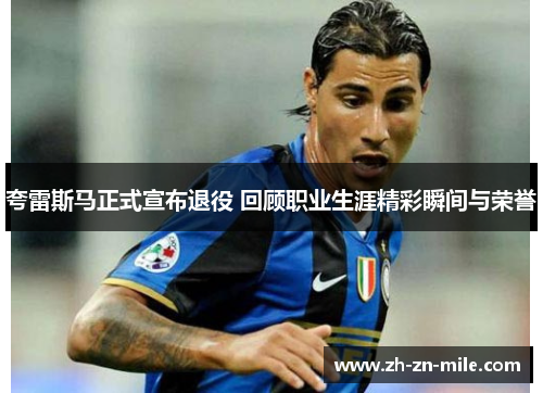 夸雷斯马正式宣布退役 回顾职业生涯精彩瞬间与荣誉 夸雷斯马正式宣布退役 回顾职业生涯精彩瞬间与荣誉