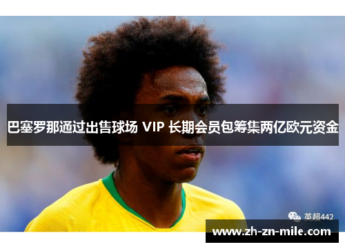 巴塞罗那通过出售球场 VIP 长期会员包筹集两亿欧元资金