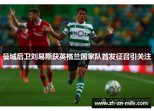 曼城后卫刘易斯获英格兰国家队首发征召引关注 曼城后卫刘易斯获英格兰国家队首发征召引关注