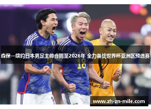森保一续约日本男足主帅合同至2026年 全力备战世界杯亚洲区预选赛