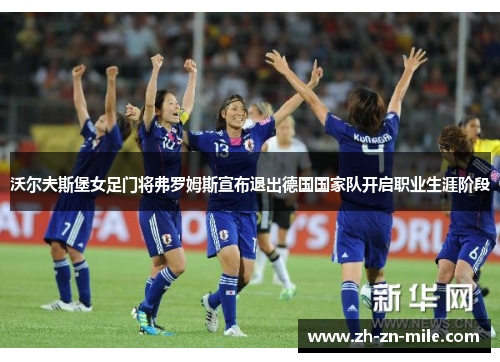 沃尔夫斯堡女足门将弗罗姆斯宣布退出德国国家队开启职业生涯阶段