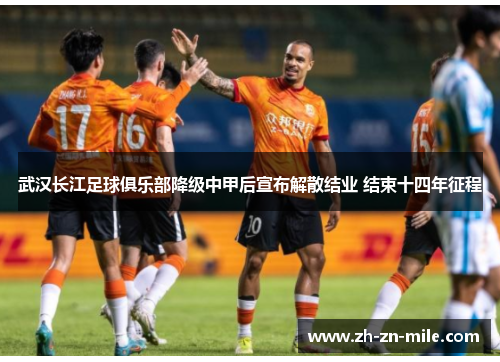 武汉长江足球俱乐部降级中甲后宣布解散结业 结束十四年征程