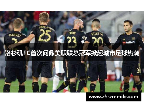洛杉矶FC首次问鼎美职联总冠军掀起城市足球热潮