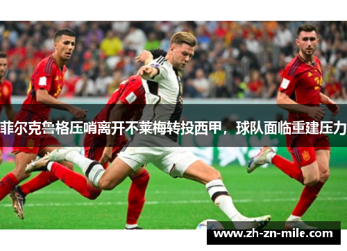 菲尔克鲁格压哨离开不莱梅转投西甲，球队面临重建压力