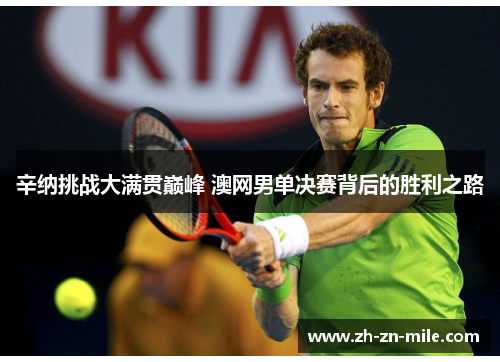 辛纳挑战大满贯巅峰 澳网男单决赛背后的胜利之路