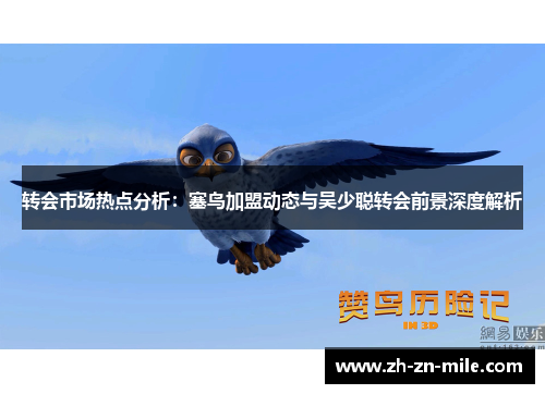 转会市场热点分析：塞鸟加盟动态与吴少聪转会前景深度解析