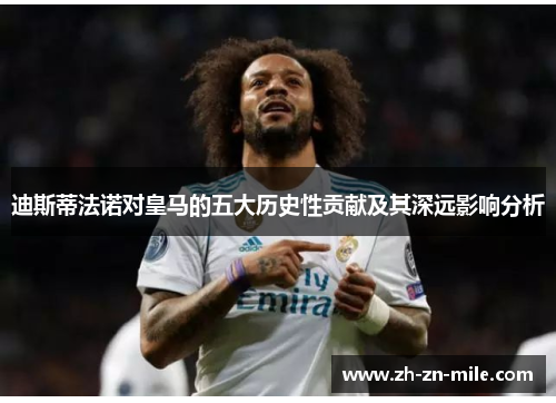 迪斯蒂法诺对皇马的五大历史性贡献及其深远影响分析