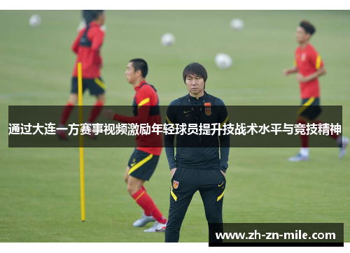 通过大连一方赛事视频激励年轻球员提升技战术水平与竞技精神