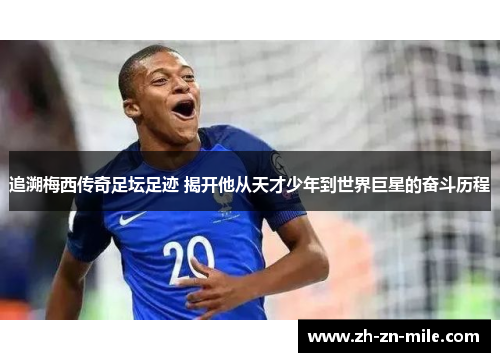 追溯梅西传奇足坛足迹 揭开他从天才少年到世界巨星的奋斗历程