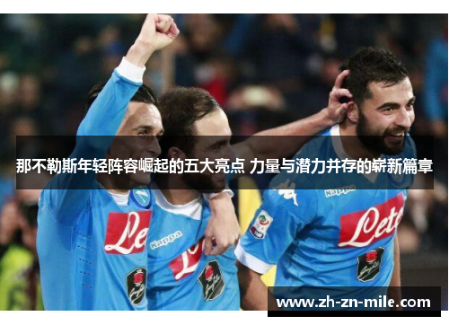 那不勒斯年轻阵容崛起的五大亮点 力量与潜力并存的崭新篇章